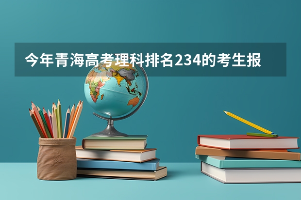今年青海高考理科排名234的考生报什么大学
