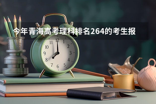 今年青海高考理科排名264的考生报什么大学