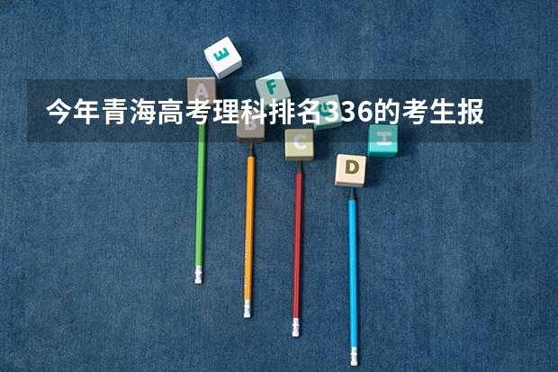 今年青海高考理科排名336的考生报什么大学