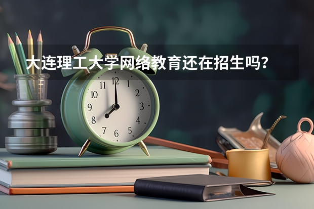 大连理工大学网络教育还在招生吗？
