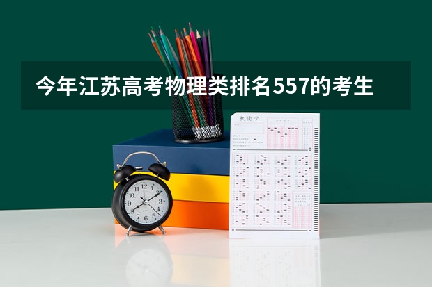 今年江苏高考物理类排名557的考生报什么大学