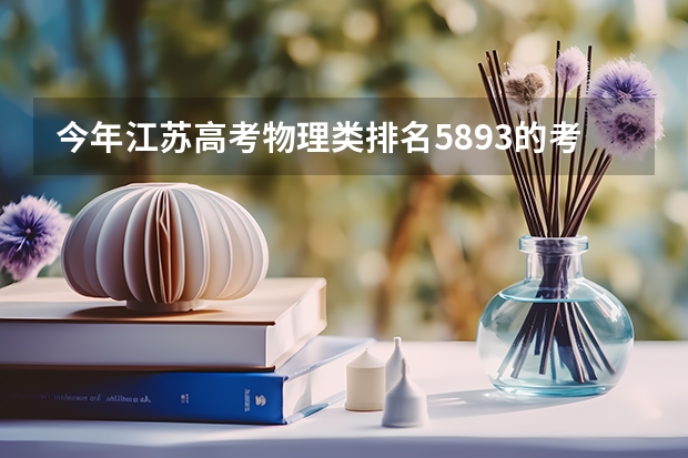 今年江苏高考物理类排名5893的考生报什么大学