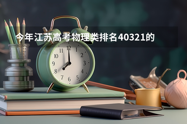 今年江苏高考物理类排名40321的考生报什么大学