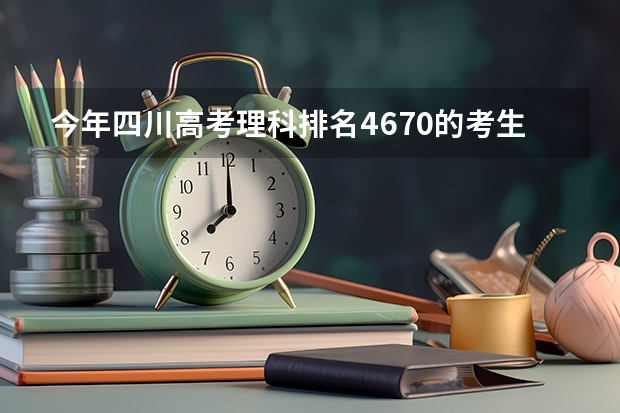 今年四川高考理科排名4670的考生报什么大学