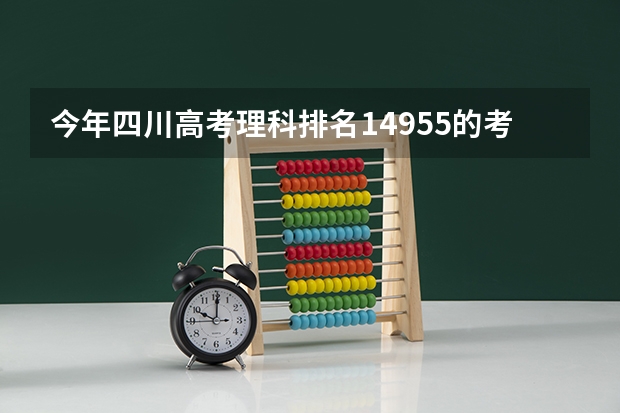 今年四川高考理科排名14955的考生报什么大学