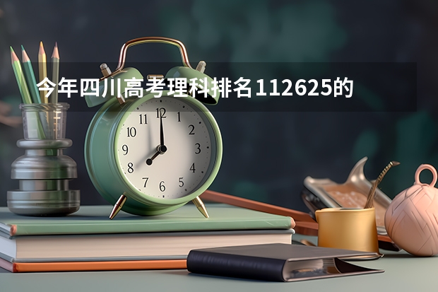 今年四川高考理科排名112625的考生报什么大学