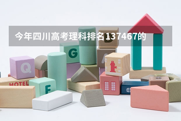 今年四川高考理科排名137467的考生报什么大学