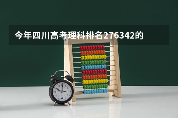 今年四川高考理科排名276342的考生报什么大学
