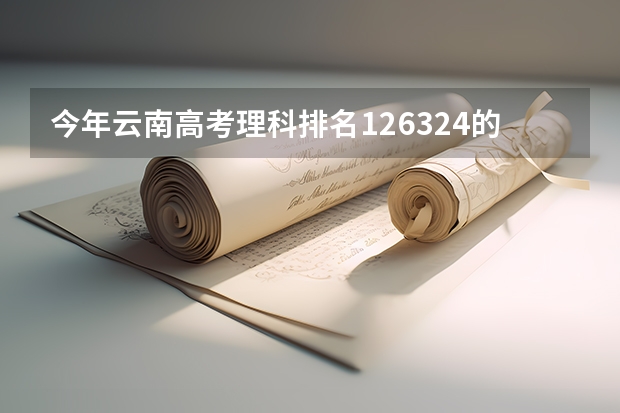 今年云南高考理科排名126324的考生报什么大学
