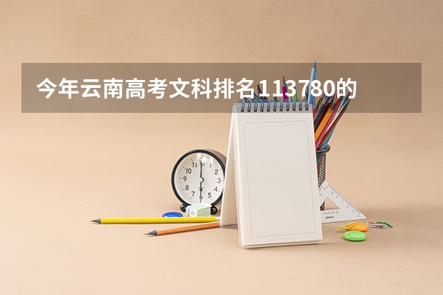 今年云南高考文科排名113780的考生报什么大学