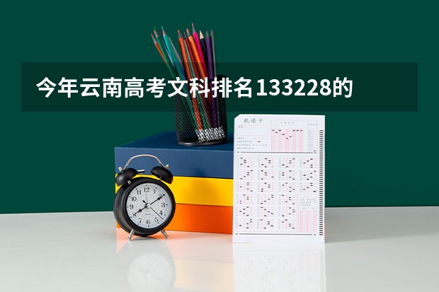 今年云南高考文科排名133228的考生报什么大学