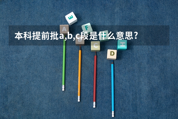 本科提前批a,b,c段是什么意思?