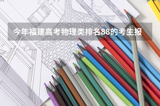 今年福建高考物理类排名88的考生报什么大学