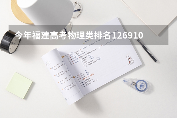 今年福建高考物理类排名126910的考生报什么大学