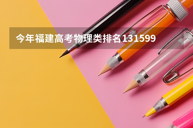 今年福建高考物理类排名131599的考生报什么大学