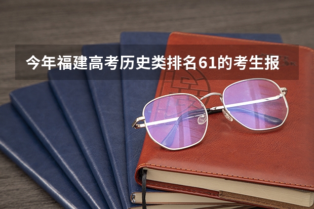 今年福建高考历史类排名61的考生报什么大学