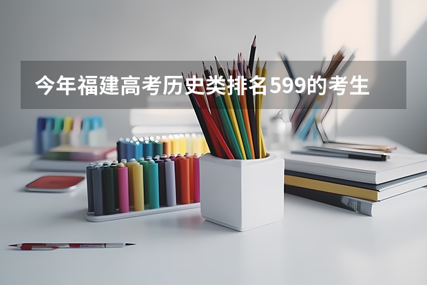 今年福建高考历史类排名599的考生报什么大学