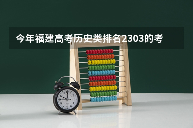 今年福建高考历史类排名2303的考生报什么大学