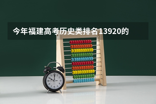 今年福建高考历史类排名13920的考生报什么大学