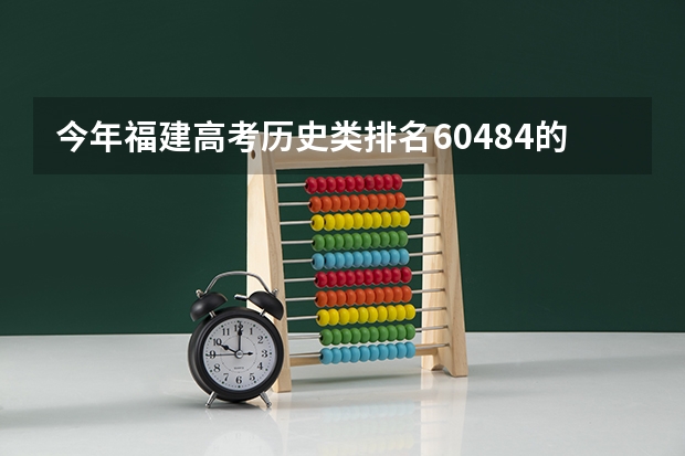 今年福建高考历史类排名60484的考生报什么大学
