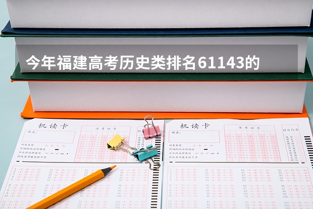今年福建高考历史类排名61143的考生报什么大学