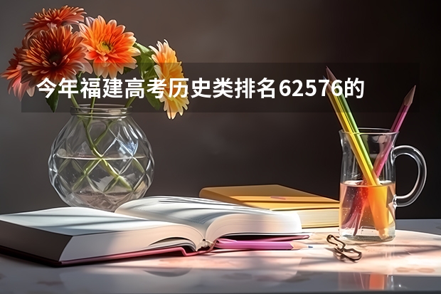 今年福建高考历史类排名62576的考生报什么大学