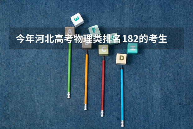 今年河北高考物理类排名182的考生报什么大学