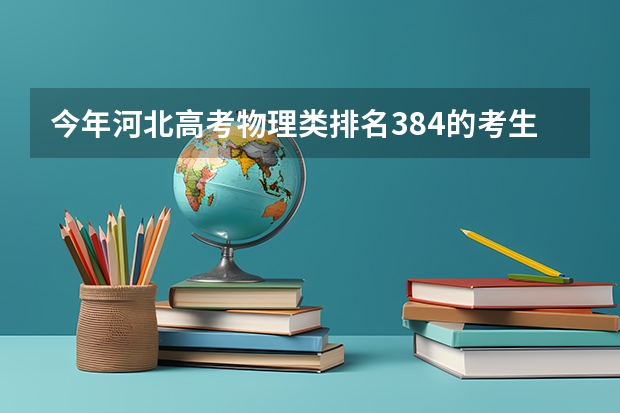 今年河北高考物理类排名384的考生报什么大学