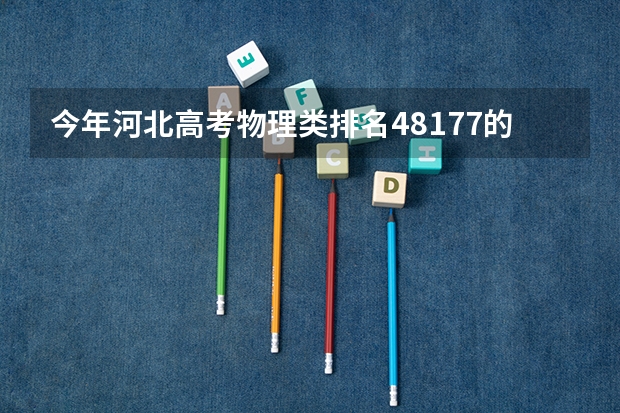 今年河北高考物理类排名48177的考生报什么大学
