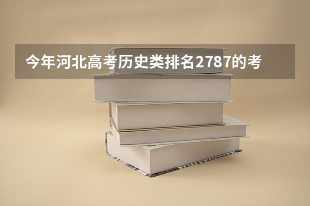 今年河北高考历史类排名2787的考生报什么大学