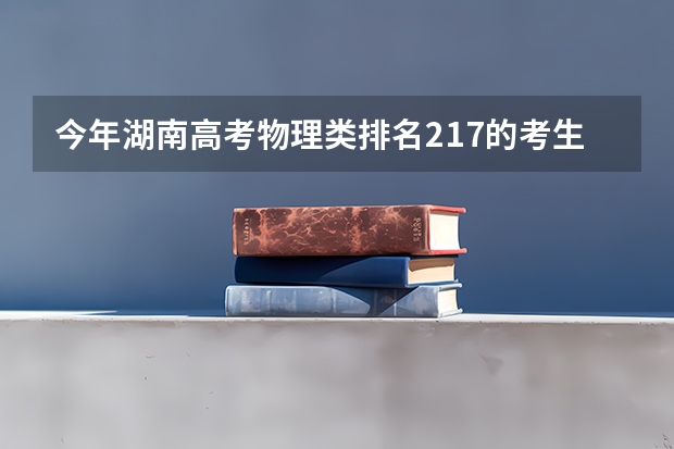 今年湖南高考物理类排名217的考生报什么大学