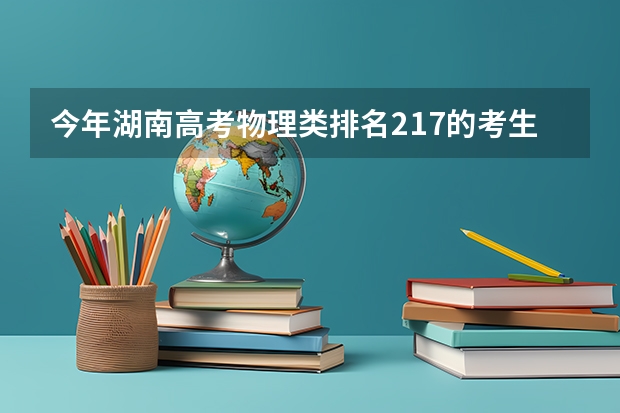 今年湖南高考物理类排名217的考生报什么大学