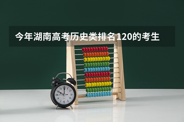 今年湖南高考历史类排名120的考生报什么大学