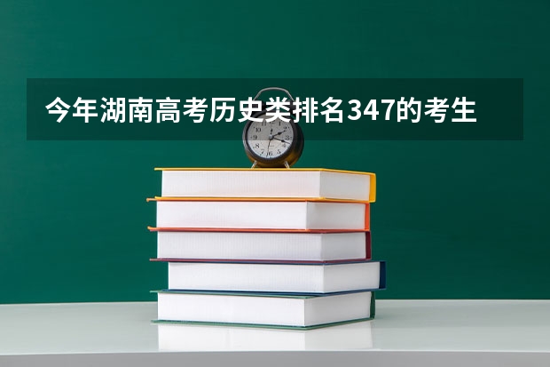 今年湖南高考历史类排名347的考生报什么大学