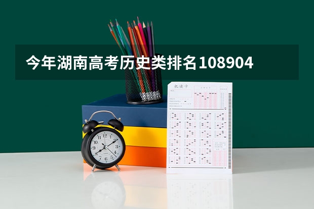 今年湖南高考历史类排名108904的考生报什么大学