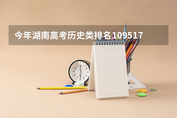 今年湖南高考历史类排名109517的考生报什么大学