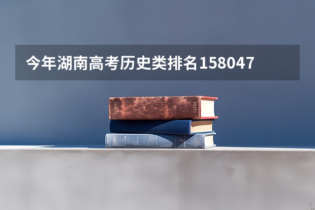 今年湖南高考历史类排名158047的考生报什么大学