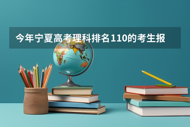 今年宁夏高考理科排名110的考生报什么大学