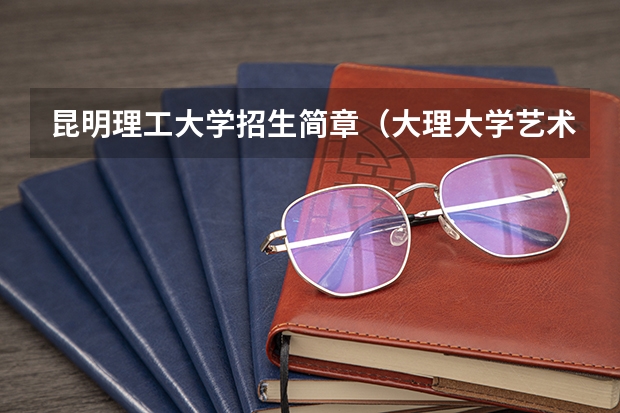 昆明理工大学招生简章(大理大学艺术生录取分数线2023)