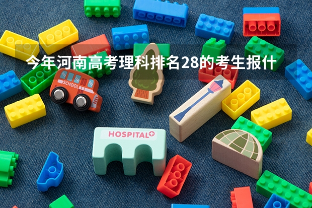 今年河南高考理科排名28的考生报什么大学