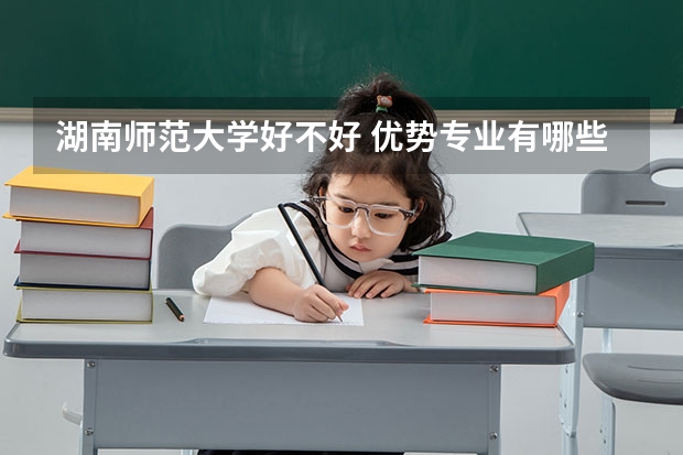 湖南师范大学好不好 优势专业有哪些