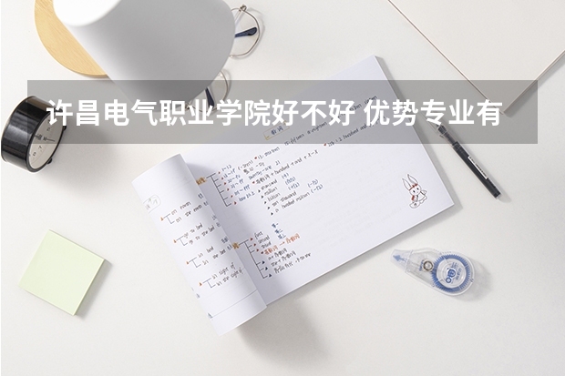 许昌电气职业学院好不好 优势专业有哪些