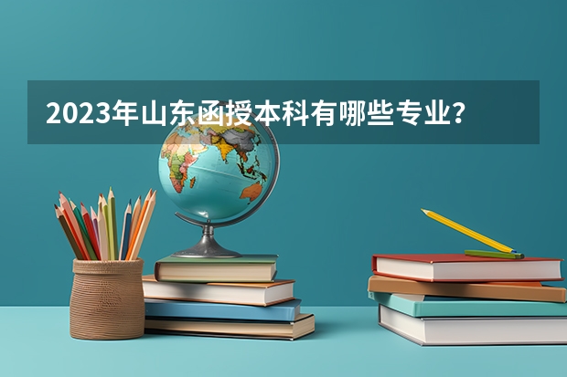 2023年山东函授本科有哪些专业？