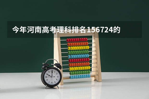 今年河南高考理科排名156724的考生报什么大学