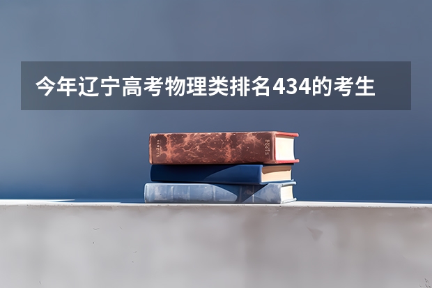今年辽宁高考物理类排名434的考生报什么大学