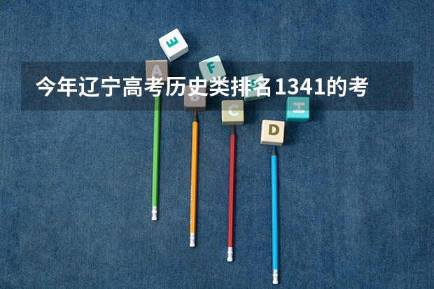 今年辽宁高考历史类排名1341的考生报什么大学