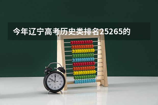 今年辽宁高考历史类排名25265的考生报什么大学