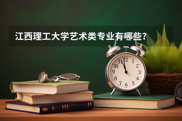 江西理工大学艺术类专业有哪些？