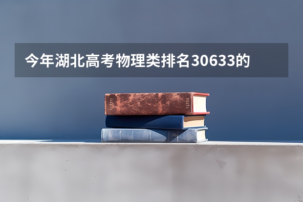 今年湖北高考物理类排名30633的考生报什么大学