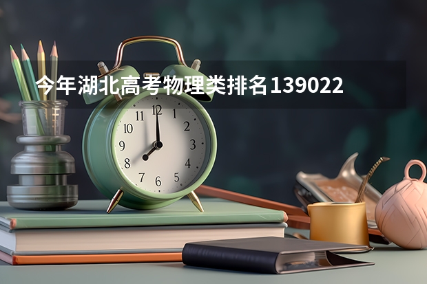 今年湖北高考物理类排名139022的考生报什么大学